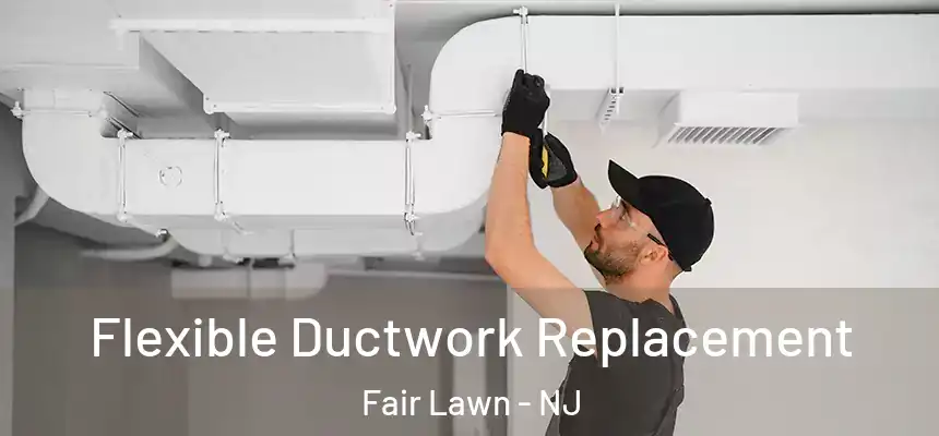 Flexible Ductwork Replacement Fair Lawn - NJ
