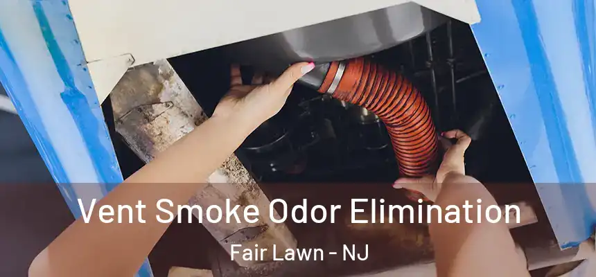 Vent Smoke Odor Elimination Fair Lawn - NJ